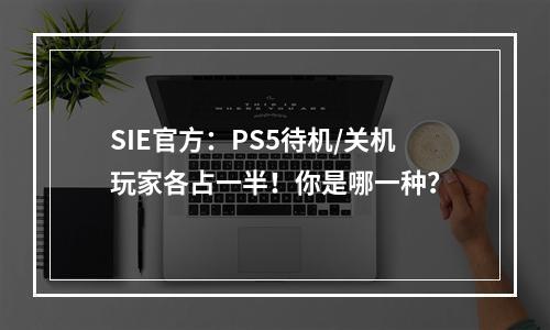 SIE官方：PS5待机/关机玩家各占一半！你是哪一种？