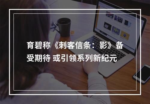 育碧称《刺客信条：影》备受期待 或引领系列新纪元