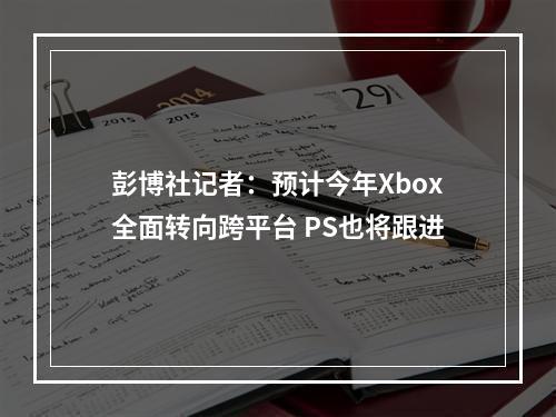 彭博社记者：预计今年Xbox全面转向跨平台 PS也将跟进