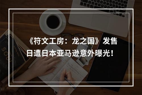 《符文工房：龙之国》发售日遭日本亚马逊意外曝光！