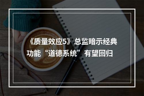 《质量效应5》总监暗示经典功能“道德系统”有望回归