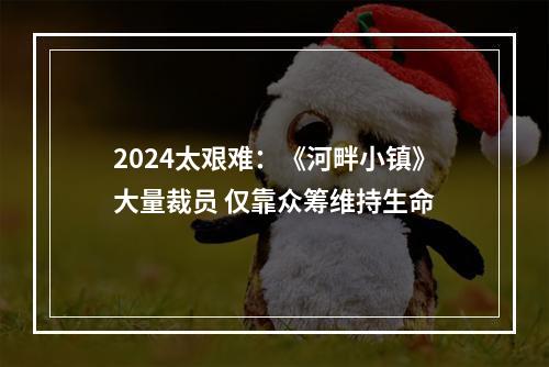 2024太艰难：《河畔小镇》大量裁员 仅靠众筹维持生命