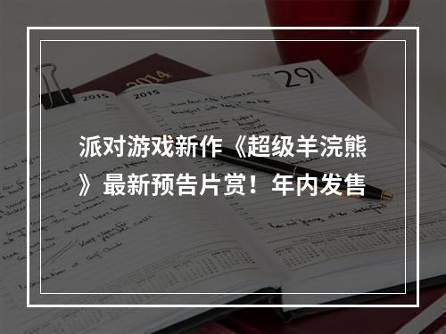 派对游戏新作《超级羊浣熊》最新预告片赏！年内发售