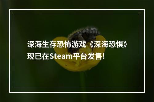 深海生存恐怖游戏《深海恐惧》现已在Steam平台发售!