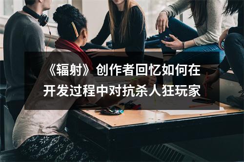 《辐射》创作者回忆如何在开发过程中对抗杀人狂玩家