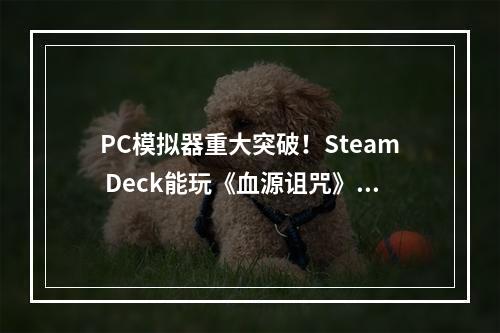 PC模拟器重大突破！Steam Deck能玩《血源诅咒》了！