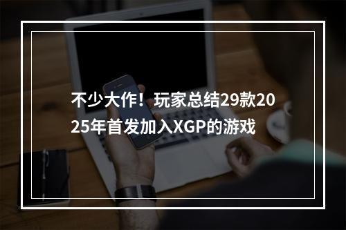 不少大作！玩家总结29款2025年首发加入XGP的游戏