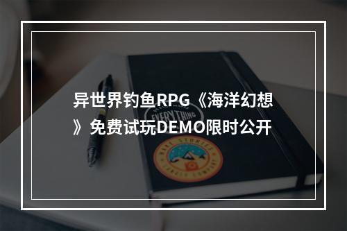 异世界钓鱼RPG《海洋幻想》免费试玩DEMO限时公开