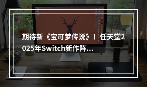 期待新《宝可梦传说》！任天堂2025年Switch新作阵容