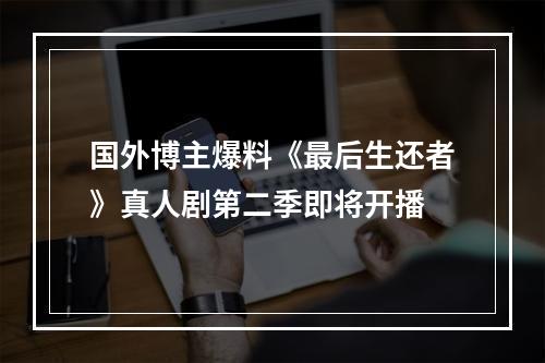 国外博主爆料《最后生还者》真人剧第二季即将开播