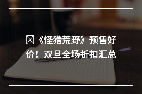 ​《怪猎荒野》预售好价！双旦全场折扣汇总