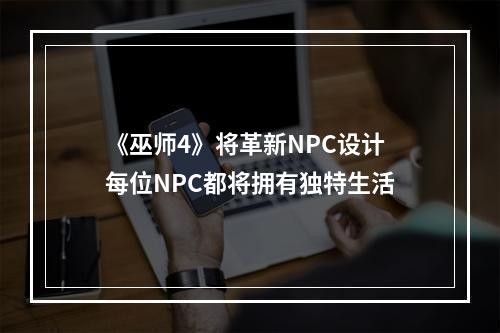 《巫师4》将革新NPC设计 每位NPC都将拥有独特生活