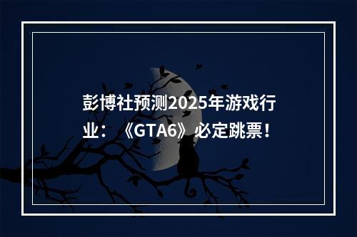 彭博社预测2025年游戏行业：《GTA6》必定跳票！