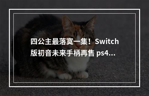 四公主最落寞一集！Switch版初音未来手柄再售 ps4不能用