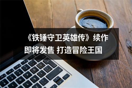 《铁锤守卫英雄传》续作即将发售 打造冒险王国