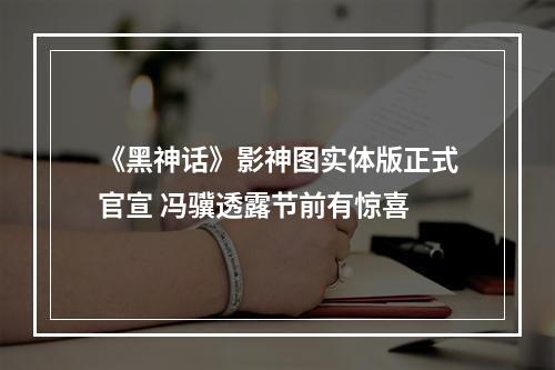 《黑神话》影神图实体版正式官宣 冯骥透露节前有惊喜