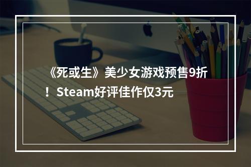 《死或生》美少女游戏预售9折！Steam好评佳作仅3元