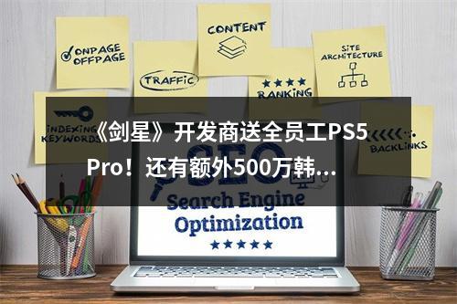 《剑星》开发商送全员工PS5 Pro！还有额外500万韩元！