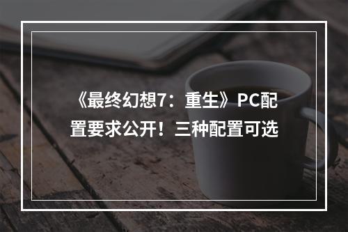 《最终幻想7：重生》PC配置要求公开！三种配置可选