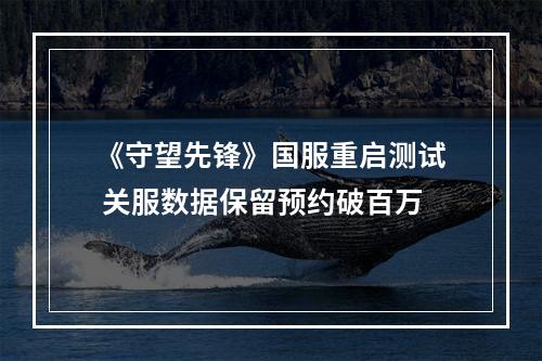 《守望先锋》国服重启测试 关服数据保留预约破百万