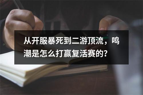 从开服暴死到二游顶流，鸣潮是怎么打赢复活赛的？