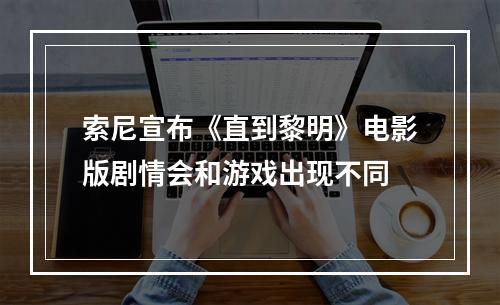 索尼宣布《直到黎明》电影版剧情会和游戏出现不同