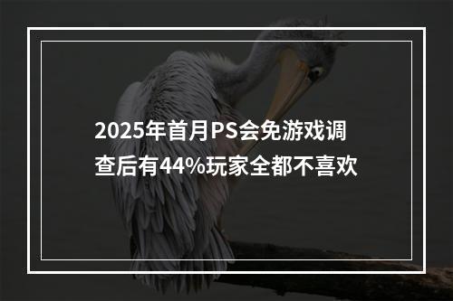 2025年首月PS会免游戏调查后有44%玩家全都不喜欢