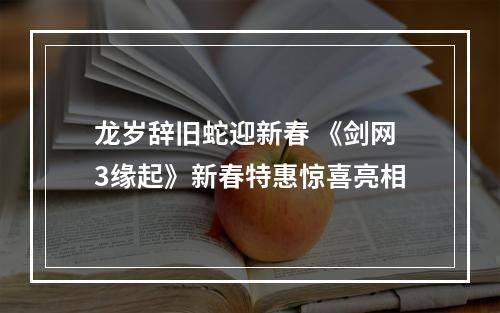 龙岁辞旧蛇迎新春 《剑网3缘起》新春特惠惊喜亮相