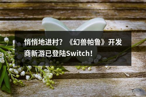 悄悄地进村？《幻兽帕鲁》开发商新游已登陆Switch！