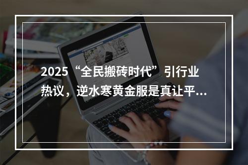 2025“全民搬砖时代”引行业热议，逆水寒黄金服是真让平民赚到钱了？