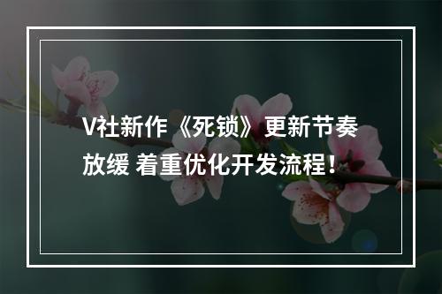 V社新作《死锁》更新节奏放缓 着重优化开发流程！