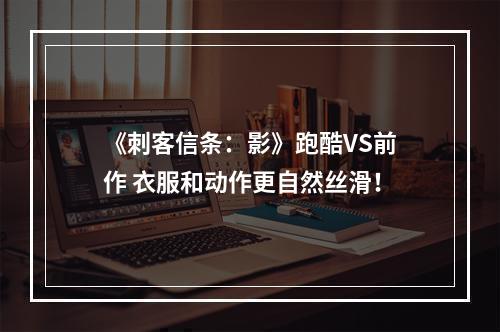 《刺客信条：影》跑酷VS前作 衣服和动作更自然丝滑！