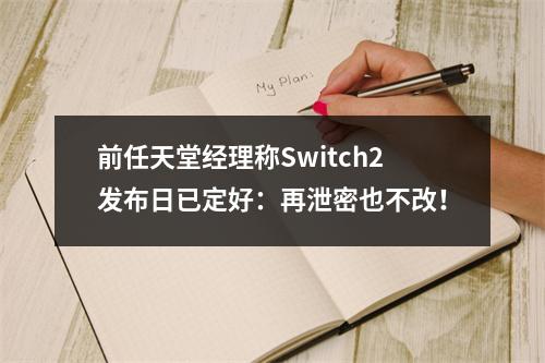 前任天堂经理称Switch2发布日已定好：再泄密也不改！