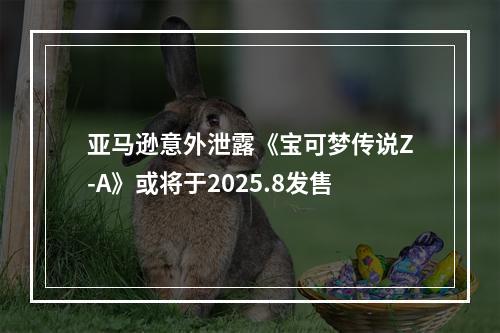 亚马逊意外泄露《宝可梦传说Z-A》或将于2025.8发售