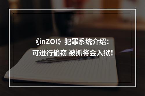 《inZOI》犯罪系统介绍：可进行偷窃 被抓将会入狱！