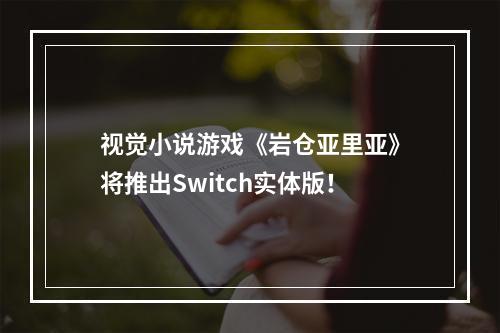 视觉小说游戏《岩仓亚里亚》将推出Switch实体版！