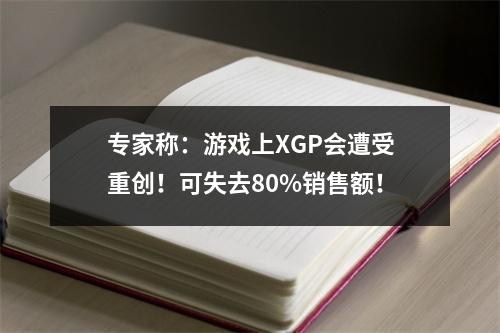 专家称：游戏上XGP会遭受重创！可失去80%销售额！