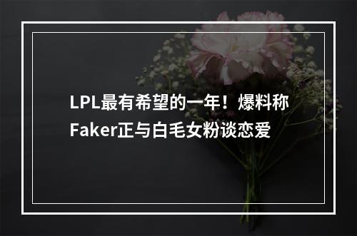 LPL最有希望的一年！爆料称Faker正与白毛女粉谈恋爱