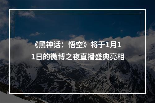 《黑神话：悟空》将于1月11日的微博之夜直播盛典亮相