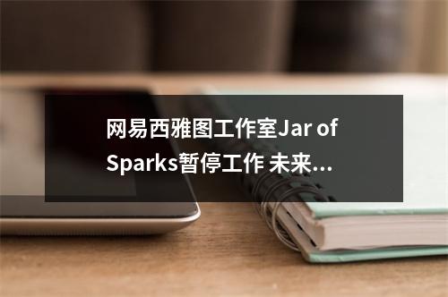 网易西雅图工作室Jar of Sparks暂停工作 未来不明朗