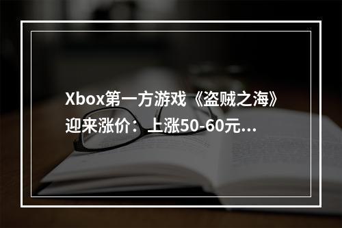 Xbox第一方游戏《盗贼之海》迎来涨价：上涨50-60元！