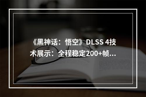 《黑神话：悟空》DLSS 4技术展示：全程稳定200+帧！