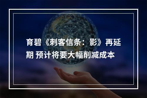 育碧《刺客信条：影》再延期 预计将要大幅削减成本