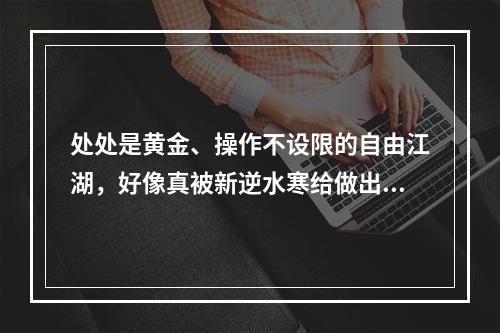 处处是黄金、操作不设限的自由江湖，好像真被新逆水寒给做出来了？