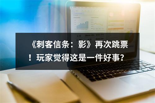 《刺客信条：影》再次跳票！玩家觉得这是一件好事？