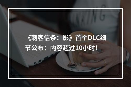 《刺客信条：影》首个DLC细节公布：内容超过10小时！