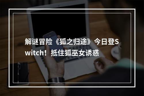 解谜冒险《狐之归途》今日登Switch！抵住狐巫女诱惑