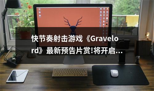 快节奏射击游戏《Gravelord》最新预告片赏!将开启EA