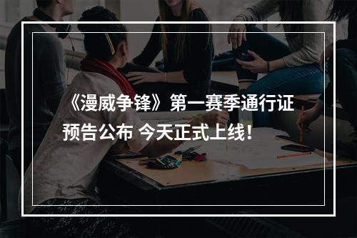 《漫威争锋》第一赛季通行证预告公布 今天正式上线！