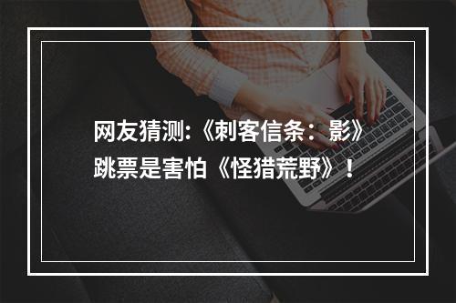 网友猜测:《刺客信条：影》跳票是害怕《怪猎荒野》！